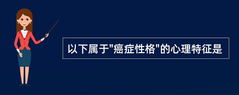 以下属于"癌症性格"的心理特征是