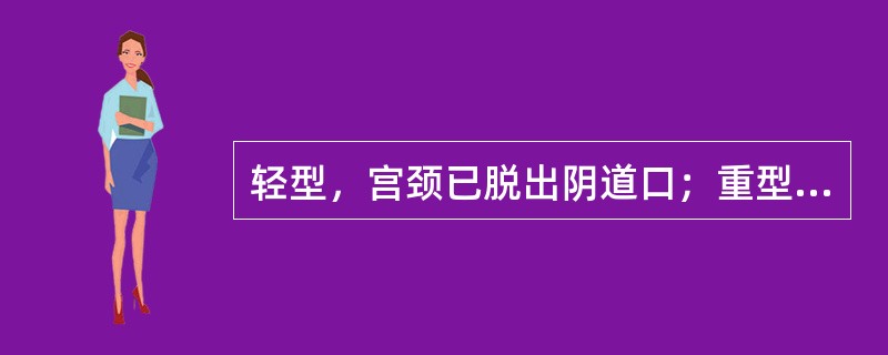 轻型，宫颈已脱出阴道口；重型，宫颈及部分宫体已脱出阴道口者为