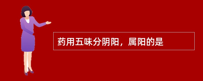 药用五味分阴阳，属阳的是
