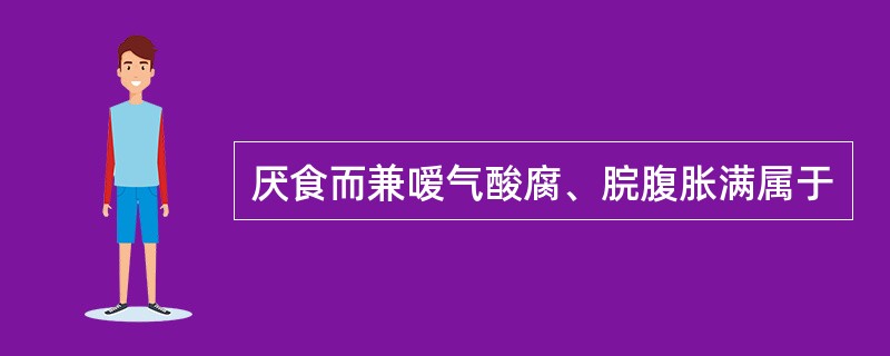 厌食而兼嗳气酸腐、脘腹胀满属于