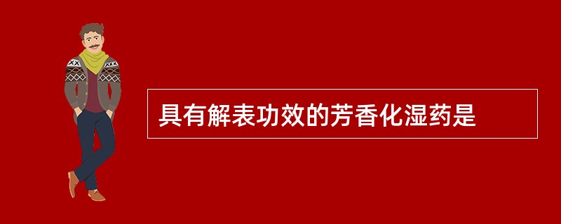 具有解表功效的芳香化湿药是