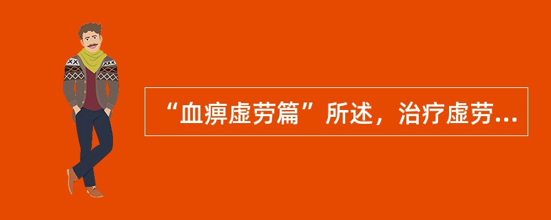 “血痹虚劳篇”所述，治疗虚劳病的根本大法是