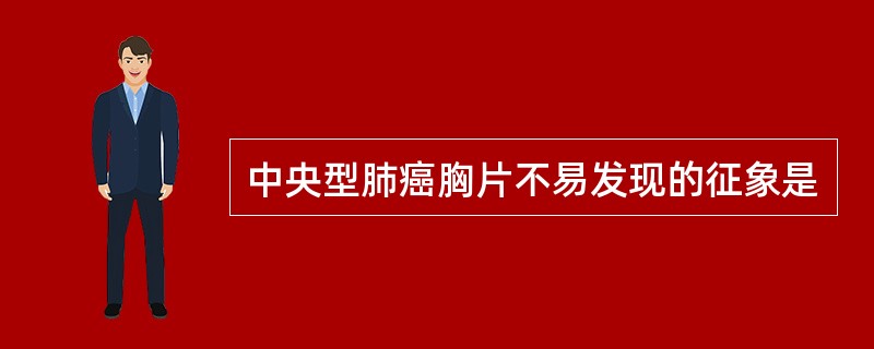 中央型肺癌胸片不易发现的征象是