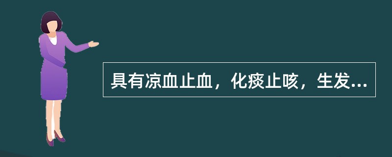 具有凉血止血，化痰止咳，生发乌发功效的药物是