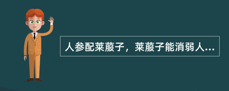 人参配莱菔子，莱菔子能消弱人参的补气功效，这种配伍关系属于的是