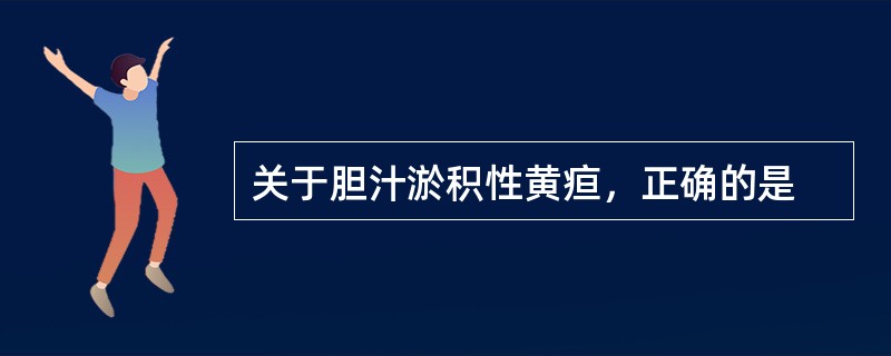 关于胆汁淤积性黄疸，正确的是