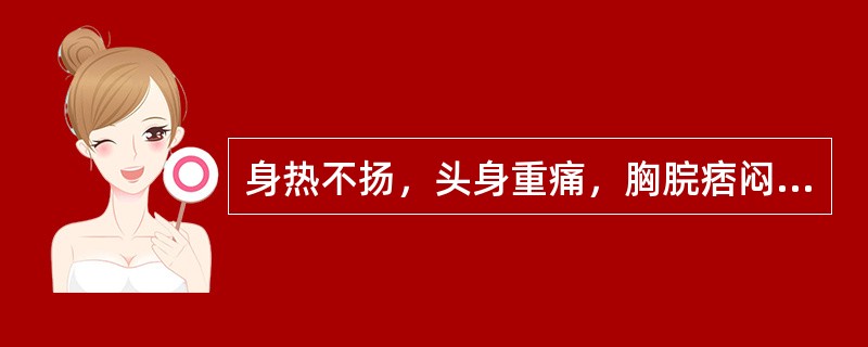 身热不扬，头身重痛，胸脘痞闷，泛恶欲呕，苔黄腻，脉濡数，其证候是