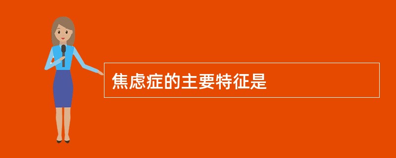 焦虑症的主要特征是