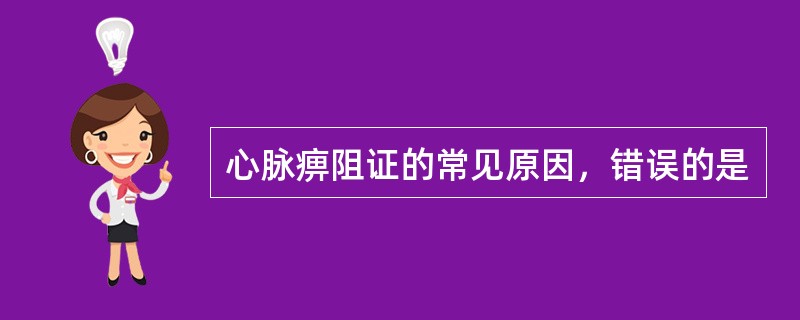 心脉痹阻证的常见原因，错误的是