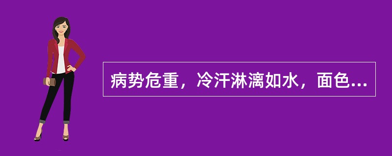 病势危重，冷汗淋漓如水，面色苍白，肢冷脉微属于