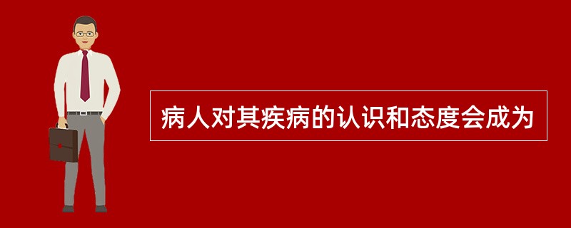 病人对其疾病的认识和态度会成为