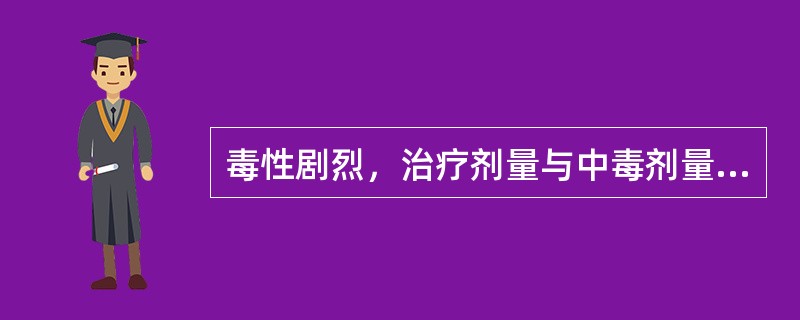 毒性剧烈，治疗剂量与中毒剂量相近，使用不当会致人中毒或死亡的药品是