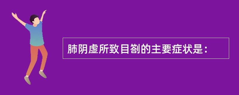 肺阴虚所致目劄的主要症状是：
