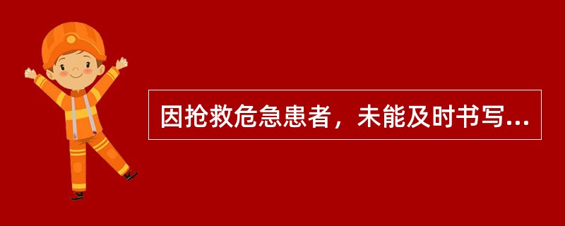 因抢救危急患者，未能及时书写病历的，有关医务人员应在抢救结束后多长时间内据实补记