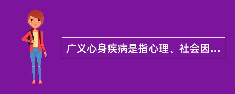 广义心身疾病是指心理、社会因素在发病、发展过程中起重要作用的