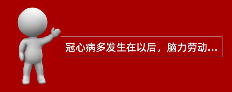 冠心病多发生在以后，脑力劳动者居多