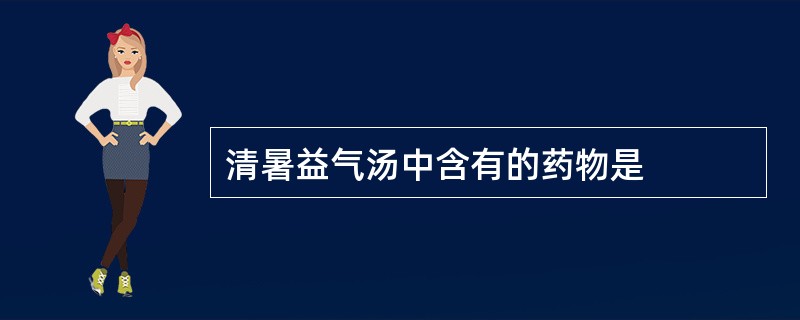 清暑益气汤中含有的药物是