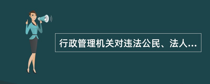 行政管理机关对违法公民、法人的制裁性处理是