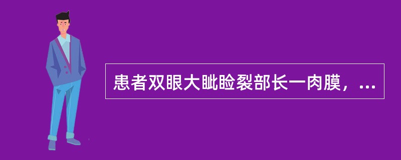 患者双眼大眦睑裂部长一肉膜，不痛，无外伤史。患者长期在野外工作。<p class="MsoNormal ">在眼部检查中可作为诊断"黄油症"的诊断依