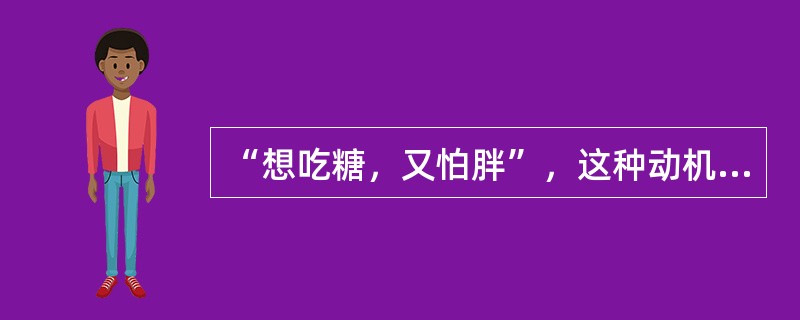 “想吃糖，又怕胖”，这种动机冲突是