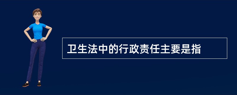卫生法中的行政责任主要是指