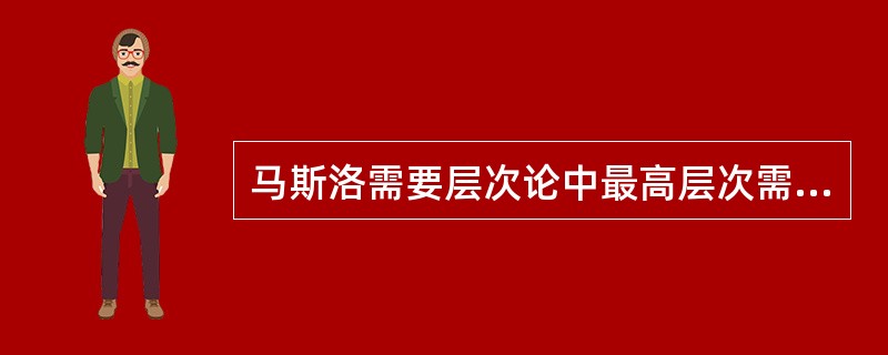 马斯洛需要层次论中最高层次需要是