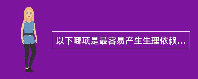 以下哪项是最容易产生生理依赖、耐药物性与戒断反应的精神活性物质