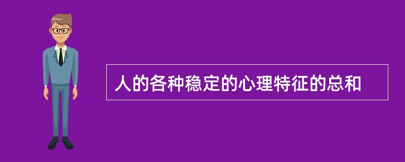 人的各种稳定的心理特征的总和