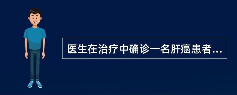 医生在治疗中确诊一名肝癌患者，他妥当的做法应是