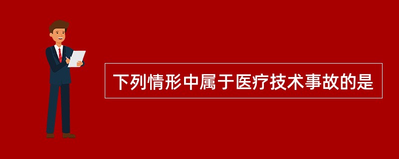 下列情形中属于医疗技术事故的是