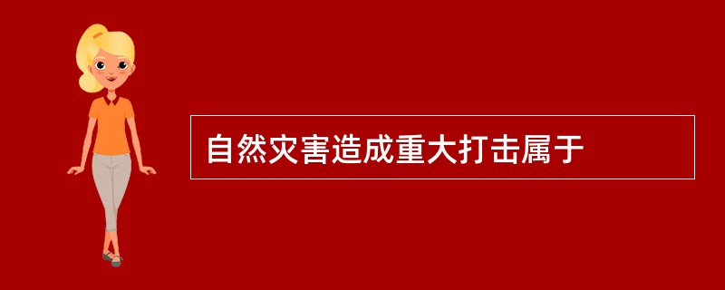 自然灾害造成重大打击属于