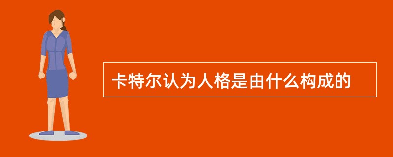 卡特尔认为人格是由什么构成的