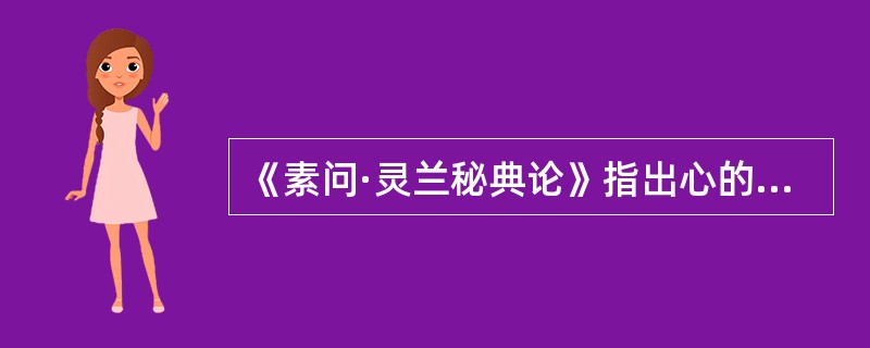 《素问·灵兰秘典论》指出心的主要生理功能是