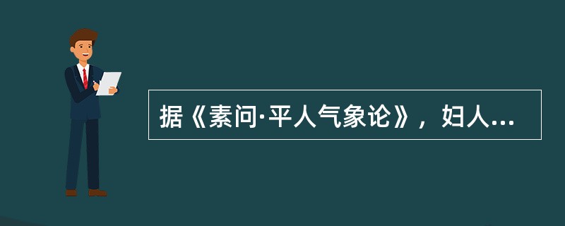 据《素问·平人气象论》，妇人手少阴脉动甚者，是