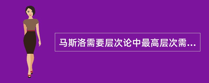 马斯洛需要层次论中最高层次需要是