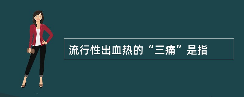 流行性出血热的“三痛”是指