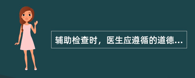 辅助检查时，医生应遵循的道德要求不包括