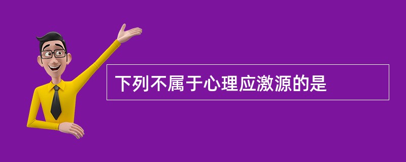 下列不属于心理应激源的是