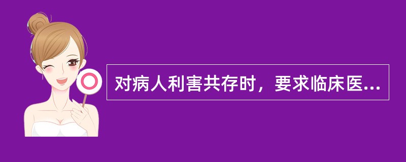 对病人利害共存时，要求临床医师保证最大善果和最小恶果的医学伦理学原则是