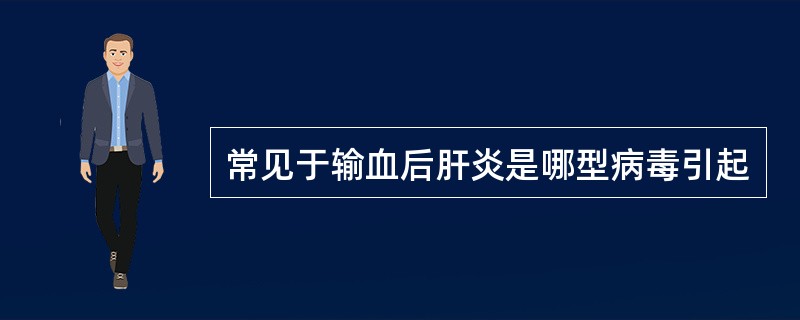 常见于输血后肝炎是哪型病毒引起