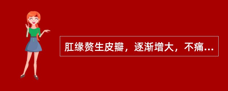 肛缘赘生皮瓣，逐渐增大，不痛不出血，仅有异物感。是：