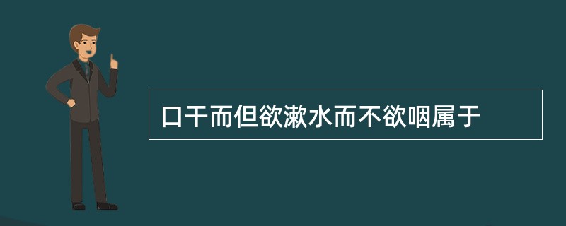 口干而但欲漱水而不欲咽属于