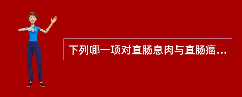 下列哪一项对直肠息肉与直肠癌的鉴别没有意义：