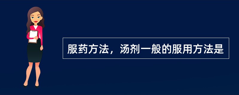 服药方法，汤剂一般的服用方法是