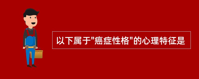 以下属于"癌症性格"的心理特征是