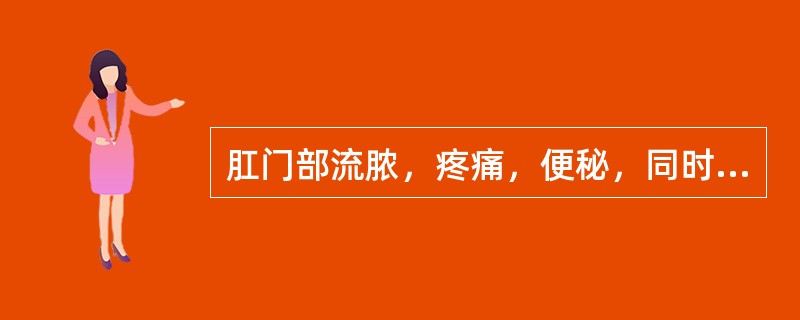 肛门部流脓，疼痛，便秘，同时伴有发热等全身症状的疾病是：