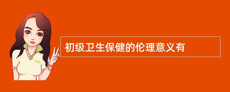 初级卫生保健的伦理意义有