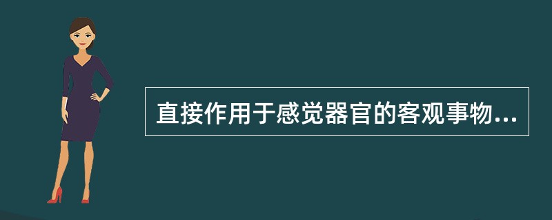 直接作用于感觉器官的客观事物的个别属性的反映是