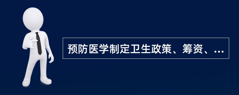 预防医学制定卫生政策、筹资、资源分配以及信息的公开等都要坚持社会的