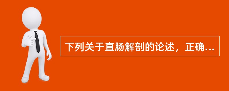 下列关于直肠解剖的论述，正确的是：